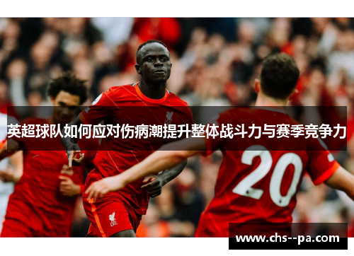 英超球队如何应对伤病潮提升整体战斗力与赛季竞争力 英超球队如何应对伤病潮提升整体战斗力与赛季竞争力