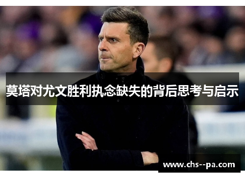 莫塔对尤文胜利执念缺失的背后思考与启示