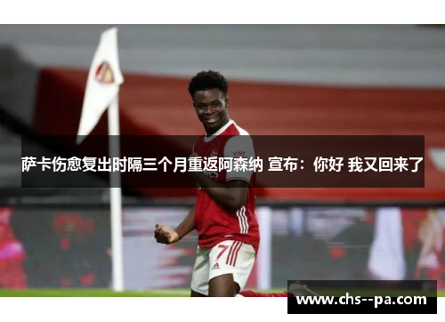 萨卡伤愈复出时隔三个月重返阿森纳 宣布:你好 我又回来了 萨卡伤愈复出时隔三个月重返阿森纳 宣布:你好 我又回来了