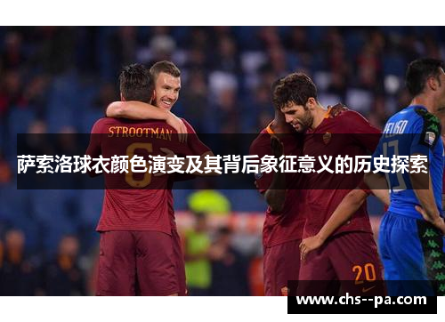 萨索洛球衣颜色演变及其背后象征意义的历史探索
