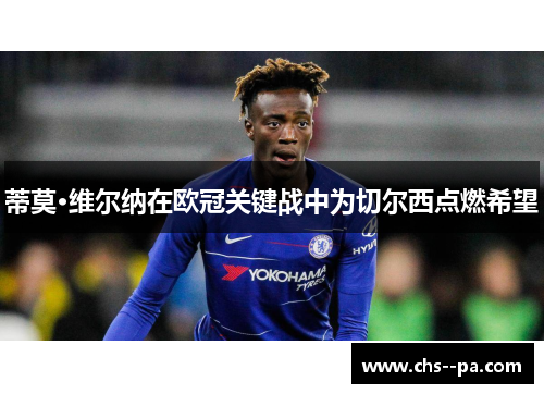 蒂莫·维尔纳在欧冠关键战中为切尔西点燃希望 蒂莫·维尔纳在欧冠关键战中为切尔西点燃希望