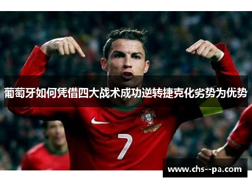葡萄牙如何凭借四大战术成功逆转捷克化劣势为优势 葡萄牙如何凭借四大战术成功逆转捷克化劣势为优势