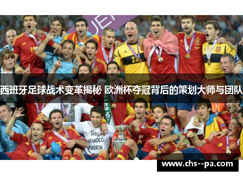 西班牙足球战术变革揭秘 欧洲杯夺冠背后的策划大师与团队 西班牙足球战术变革揭秘 欧洲杯夺冠背后的策划大师与团队