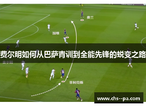 费尔明如何从巴萨青训到全能先锋的蜕变之路 费尔明如何从巴萨青训到全能先锋的蜕变之路
