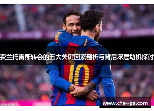 费兰托雷斯转会的五大关键因素剖析与背后深层动机探讨 费兰托雷斯转会的五大关键因素剖析与背后深层动机探讨
