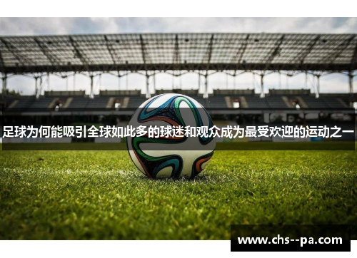 足球为何能吸引全球如此多的球迷和观众成为最受欢迎的运动之一
