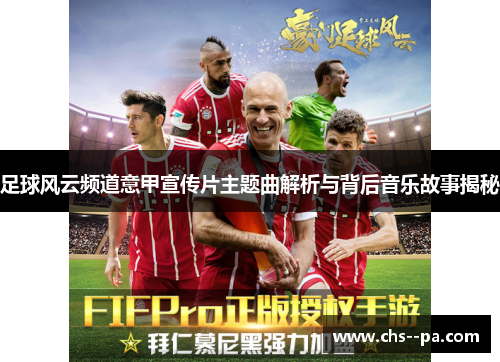 足球风云频道意甲宣传片主题曲解析与背后音乐故事揭秘 足球风云频道意甲宣传片主题曲解析与背后音乐故事揭秘