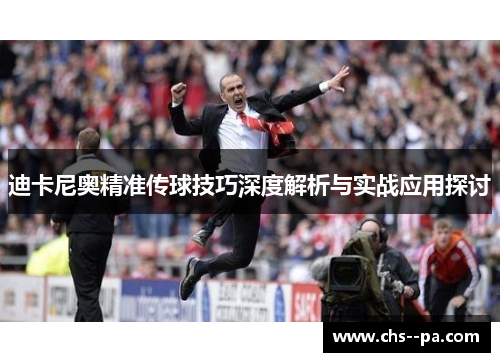 迪卡尼奥精准传球技巧深度解析与实战应用探讨