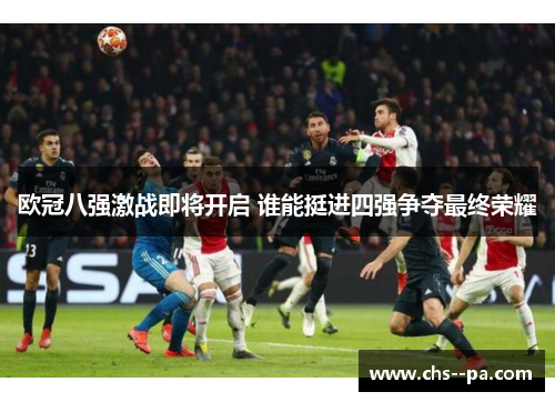 欧冠八强激战即将开启 谁能挺进四强争夺最终荣耀