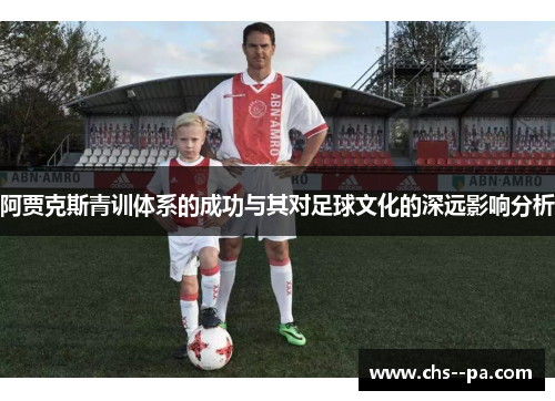 阿贾克斯青训体系的成功与其对足球文化的深远影响分析