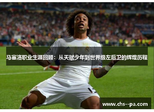 马塞洛职业生涯回顾：从天赋少年到世界级左后卫的辉煌历程