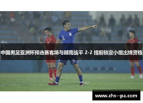 中国男足亚洲杯预选赛客场与越南战平 2-2 提前锁定小组出线资格 中国男足亚洲杯预选赛客场与越南战平 2-2 提前锁定小组出线资格
