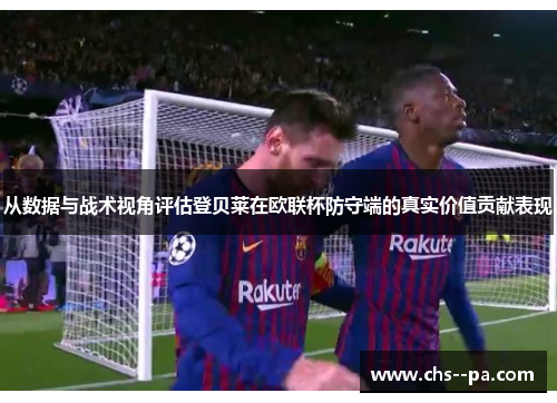 从数据与战术视角评估登贝莱在欧联杯防守端的真实价值贡献表现 从数据与战术视角评估登贝莱在欧联杯防守端的真实价值贡献表现