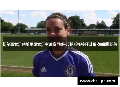 切尔西女足聘前里昂女足主帅索尼娅·邦帕斯托接任艾玛·海耶斯职位 切尔西女足聘前里昂女足主帅索尼娅·邦帕斯托接任艾玛·海耶斯职位