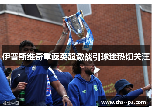 伊普斯维奇重返英超激战引球迷热切关注