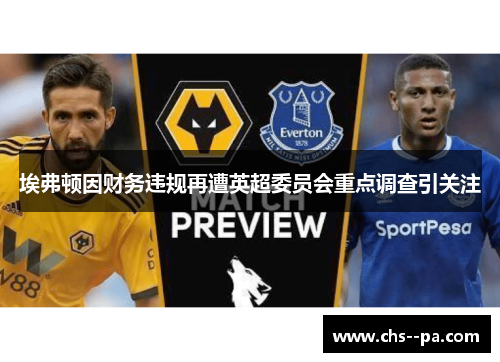 埃弗顿因财务违规再遭英超委员会重点调查引关注 埃弗顿因财务违规再遭英超委员会重点调查引关注