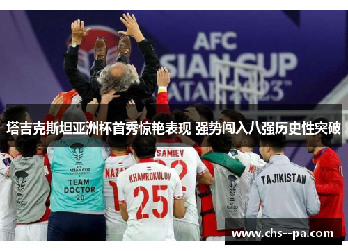 塔吉克斯坦亚洲杯首秀惊艳表现 强势闯入八强历史性突破 塔吉克斯坦亚洲杯首秀惊艳表现 强势闯入八强历史性突破