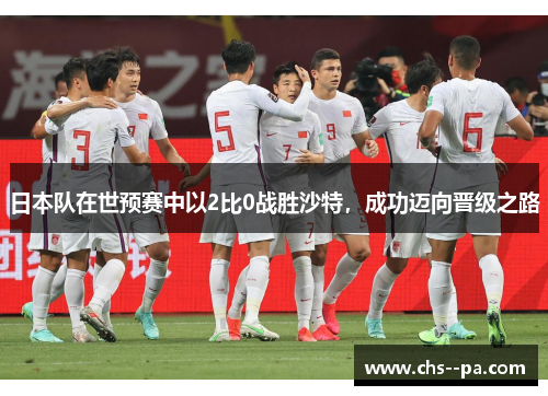 日本队在世预赛中以2比0战胜沙特，成功迈向晋级之路