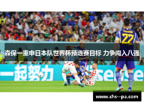 森保一重申日本队世界杯预选赛目标 力争闯入八强 森保一重申日本队世界杯预选赛目标 力争闯入八强
