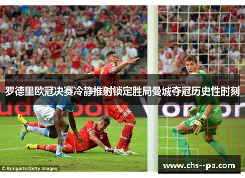 罗德里欧冠决赛冷静推射锁定胜局曼城夺冠历史性时刻 罗德里欧冠决赛冷静推射锁定胜局曼城夺冠历史性时刻