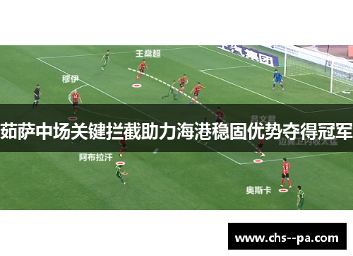 茹萨中场关键拦截助力海港稳固优势夺得冠军 茹萨中场关键拦截助力海港稳固优势夺得冠军