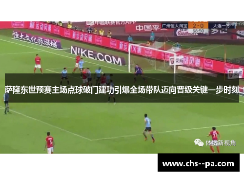 萨隆东世预赛主场点球破门建功引爆全场带队迈向晋级关键一步时刻