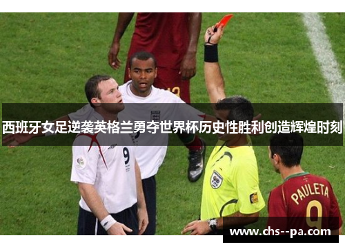 西班牙女足逆袭英格兰勇夺世界杯历史性胜利创造辉煌时刻