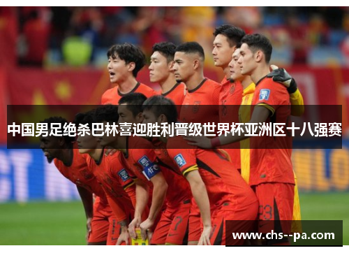 中国男足绝杀巴林喜迎胜利晋级世界杯亚洲区十八强赛