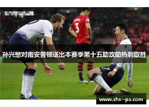孙兴慜对南安普顿送出本赛季第十五助攻助热刺取胜