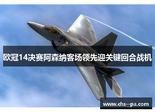 欧冠14决赛阿森纳客场领先迎关键回合战机 欧冠14决赛阿森纳客场领先迎关键回合战机