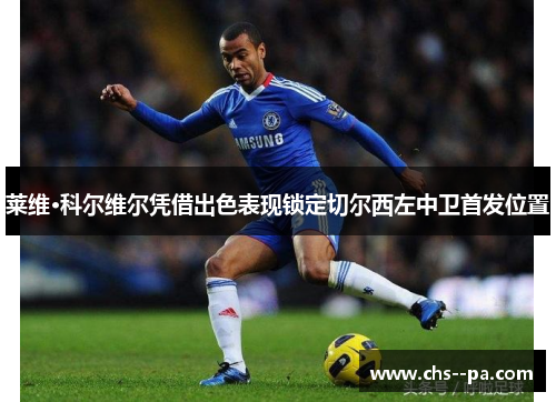 莱维·科尔维尔凭借出色表现锁定切尔西左中卫首发位置 莱维·科尔维尔凭借出色表现锁定切尔西左中卫首发位置
