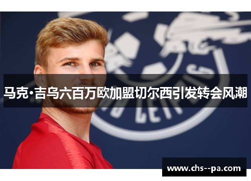 马克·吉乌六百万欧加盟切尔西引发转会风潮 马克·吉乌六百万欧加盟切尔西引发转会风潮