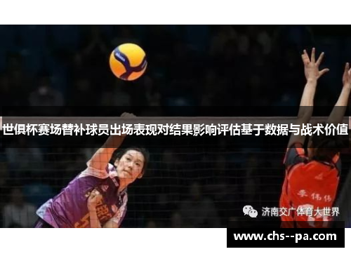 世俱杯赛场替补球员出场表现对结果影响评估基于数据与战术价值 世俱杯赛场替补球员出场表现对结果影响评估基于数据与战术价值
