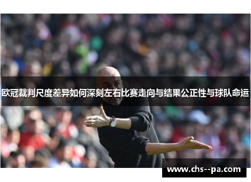 欧冠裁判尺度差异如何深刻左右比赛走向与结果公正性与球队命运 欧冠裁判尺度差异如何深刻左右比赛走向与结果公正性与球队命运