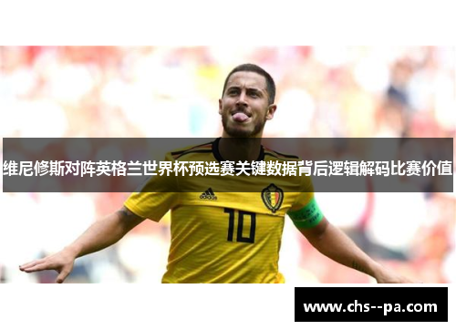 维尼修斯对阵英格兰世界杯预选赛关键数据背后逻辑解码比赛价值 维尼修斯对阵英格兰世界杯预选赛关键数据背后逻辑解码比赛价值