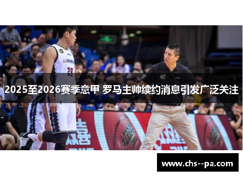 2025至2026赛季意甲 罗马主帅续约消息引发广泛关注