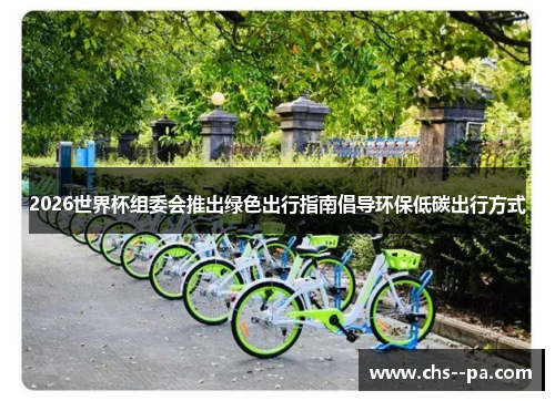 2026世界杯组委会推出绿色出行指南倡导环保低碳出行方式 2026世界杯组委会推出绿色出行指南倡导环保低碳出行方式