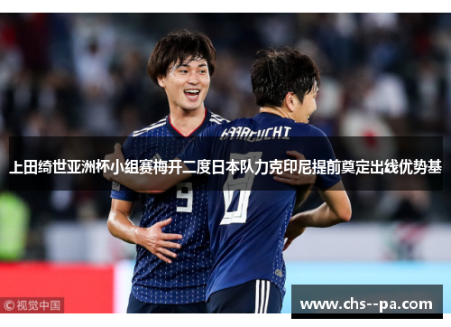 上田绮世亚洲杯小组赛梅开二度日本队力克印尼提前奠定出线优势基