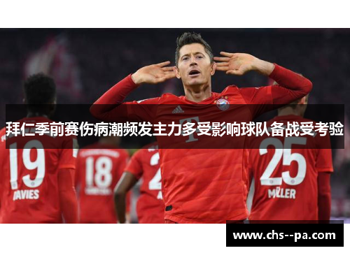 拜仁季前赛伤病潮频发主力多受影响球队备战受考验 拜仁季前赛伤病潮频发主力多受影响球队备战受考验