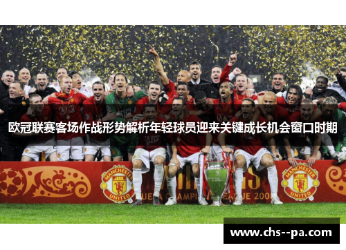 欧冠联赛客场作战形势解析年轻球员迎来关键成长机会窗口时期 欧冠联赛客场作战形势解析年轻球员迎来关键成长机会窗口时期