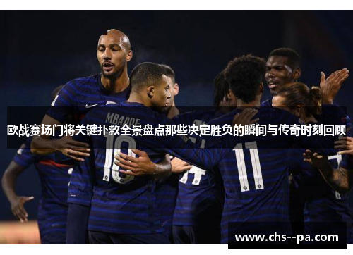 欧战赛场门将关键扑救全景盘点那些决定胜负的瞬间与传奇时刻回顾 欧战赛场门将关键扑救全景盘点那些决定胜负的瞬间与传奇时刻回顾