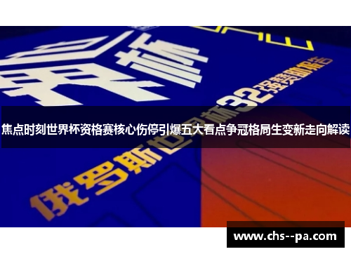 焦点时刻世界杯资格赛核心伤停引爆五大看点争冠格局生变新走向解读 焦点时刻世界杯资格赛核心伤停引爆五大看点争冠格局生变新走向解读