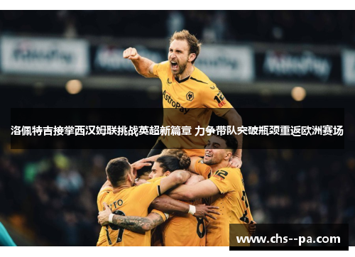 洛佩特吉接掌西汉姆联挑战英超新篇章 力争带队突破瓶颈重返欧洲赛场 洛佩特吉接掌西汉姆联挑战英超新篇章 力争带队突破瓶颈重返欧洲赛场