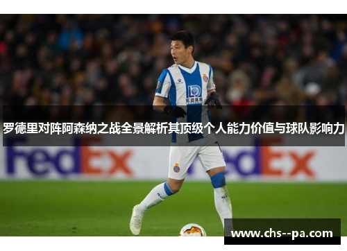 罗德里对阵阿森纳之战全景解析其顶级个人能力价值与球队影响力