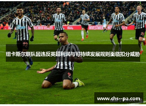 纽卡斯尔联队因违反英超利润与可持续发展规则面临扣分威胁 纽卡斯尔联队因违反英超利润与可持续发展规则面临扣分威胁
