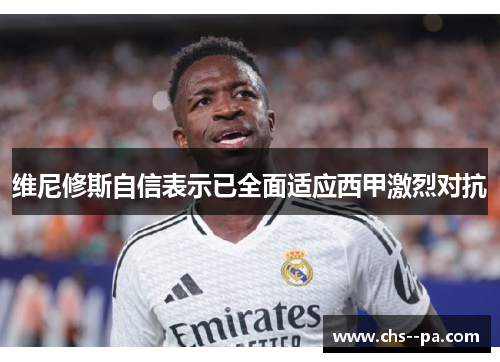 维尼修斯自信表示已全面适应西甲激烈对抗