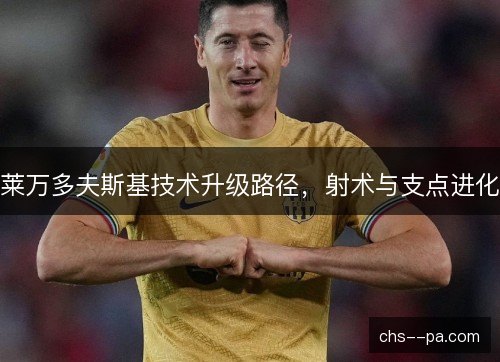 莱万多夫斯基技术升级路径，射术与支点进化